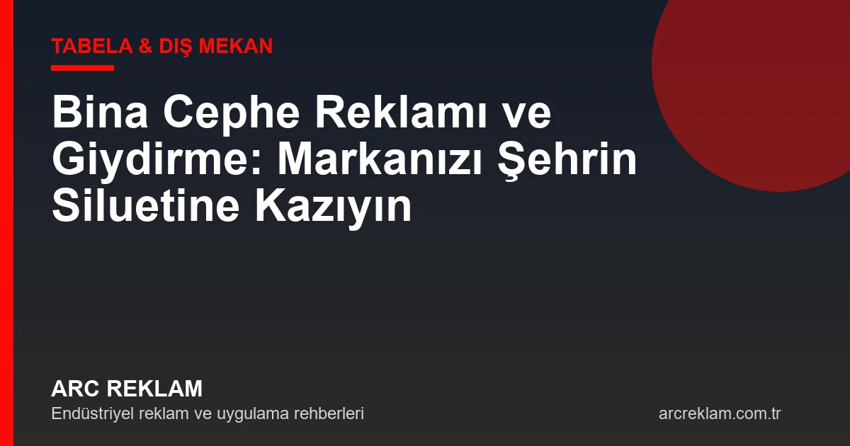 Bina Cephe Reklamı ve Giydirme: Markanızı Şehrin Siluetine Kazıyın
