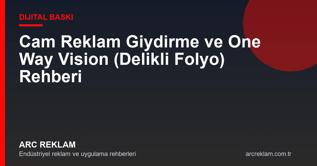 Cam Reklam Giydirme ve One Way Vision (Delikli Folyo) Rehberi