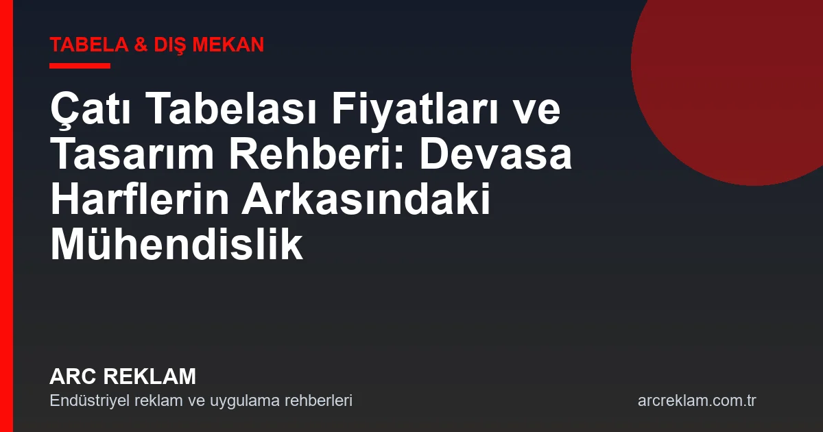 Çatı Tabelası Rehberi: Devasa Harflerin Arkasındaki Mühendislik Sırları
