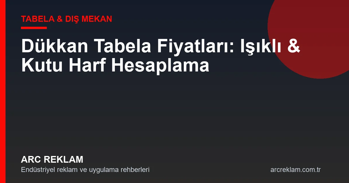 Dükkan Tabela Fiyatları: Işıklı, Kutu Harf ve Kompozit Maliyetleri