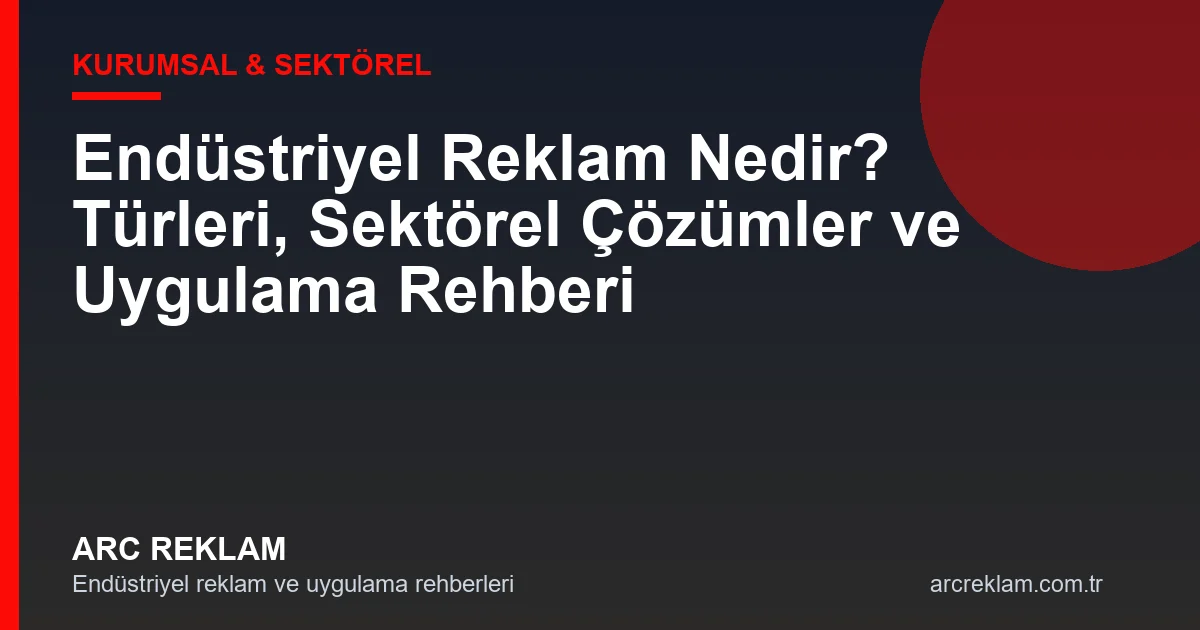 Endüstriyel Reklam Nedir? Türleri, Uygulama Alanları ve Doğru Çözümü Seçme Rehberi