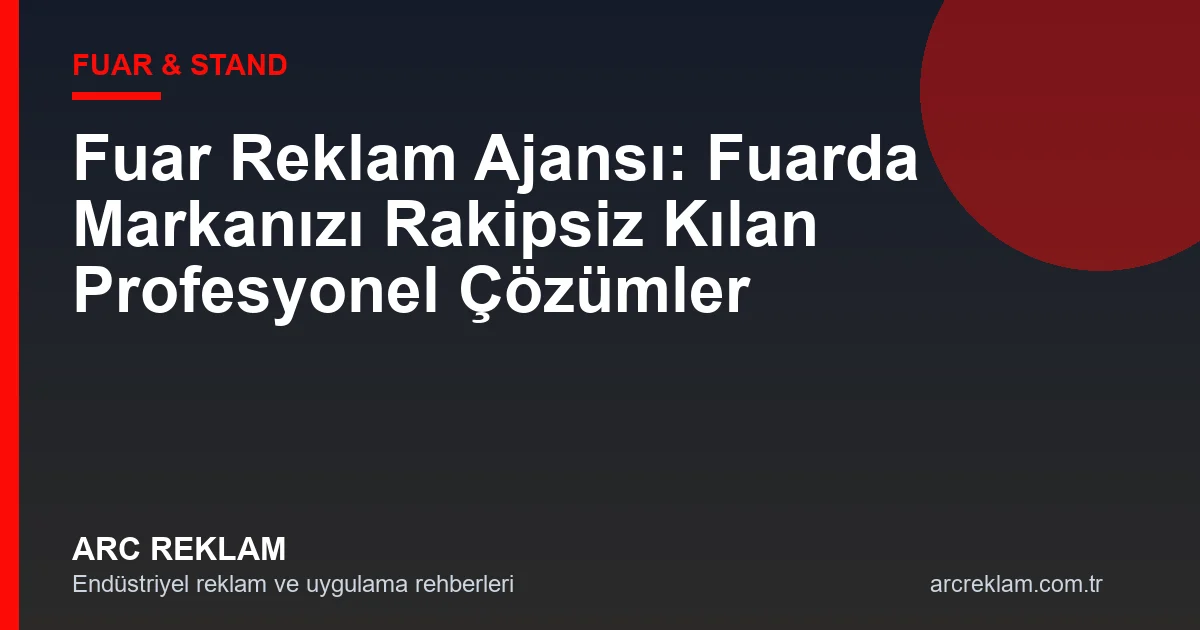Fuar Reklam Ajansı: Fuarda Markanızı Rakipsiz Kılan Profesyonel Çözümler