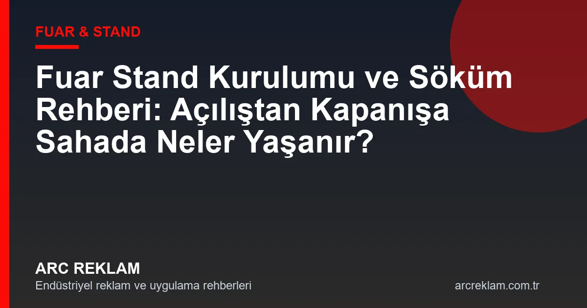 Fuar Stand Kurulumu ve Söküm Rehberi: Açılıştan Kapanışa Sahada Neler Yaşanır?