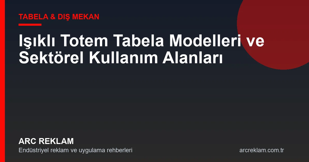 Işıklı Totem Tabela Modelleri ve Sektörel Kullanım Alanları
