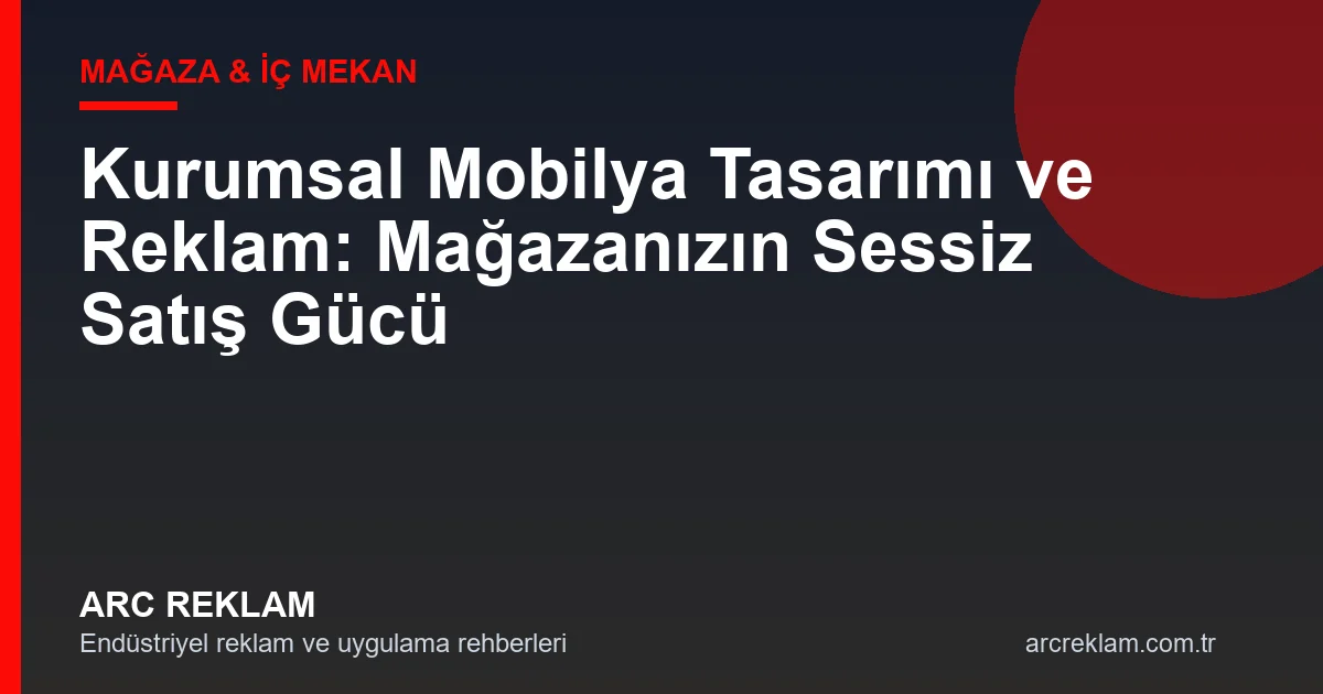Kurumsal Mobilya Tasarımı ve Reklam: Mağazanızın Sessiz Satış Gücü
