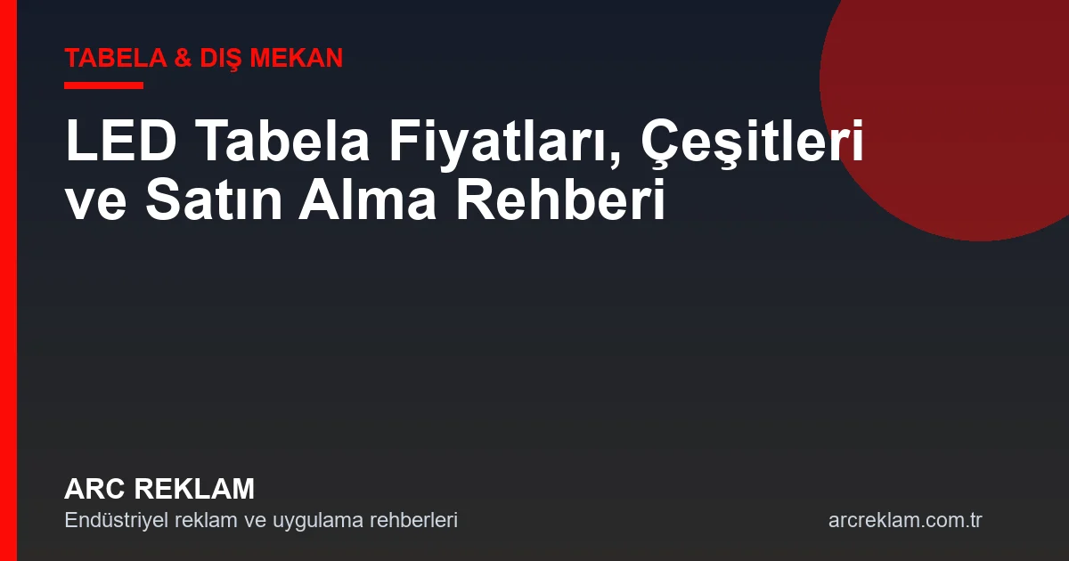 LED Tabela Fiyatları, Çeşitleri ve Satın Alma Rehberi
