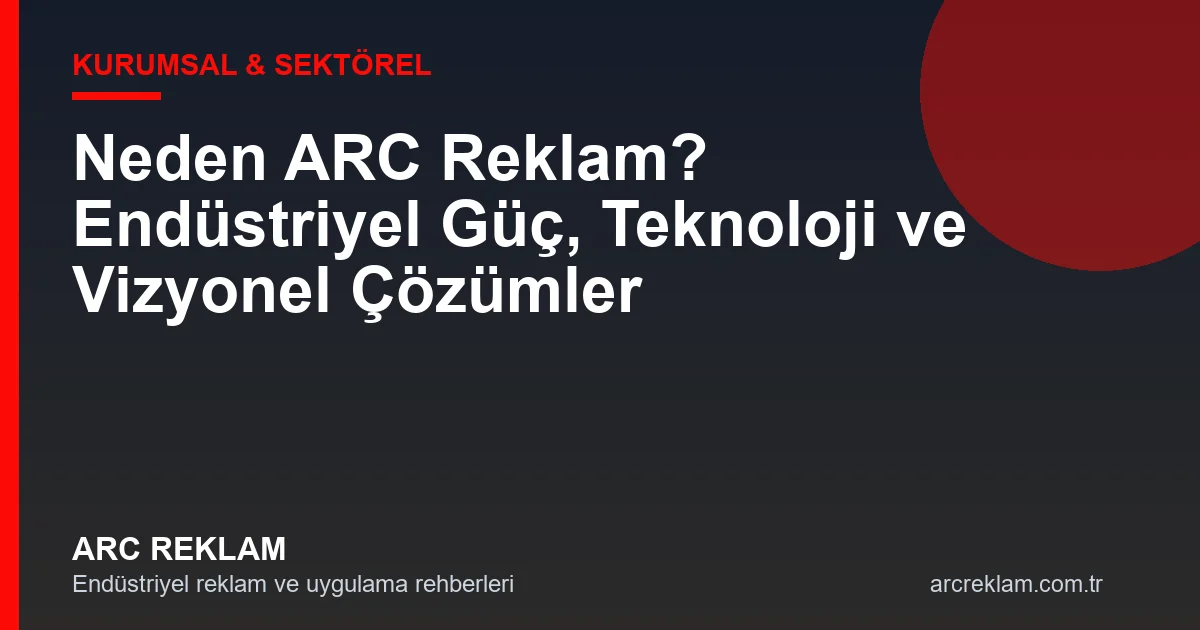Neden ARC Reklam? Sektöre Yön Veren Teknoloji, İş Kalitesi ve Kurumsal Vizyon