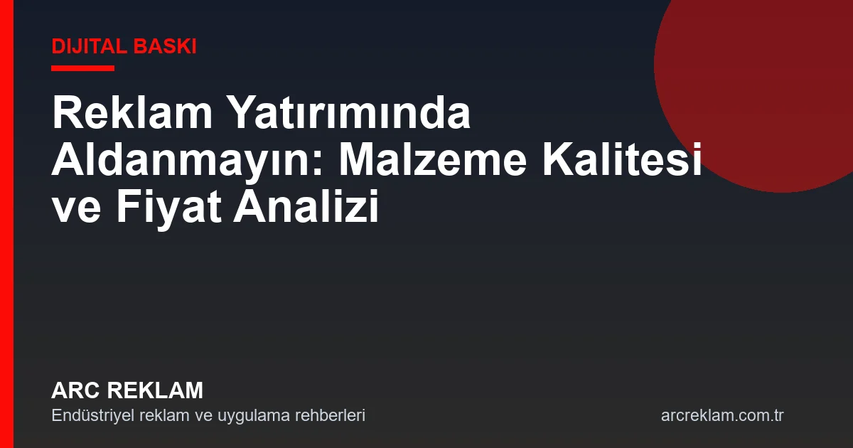 Reklam Yatırımınızda Aldanmayın: Malzeme Kalitesi, Teknik Standartlar ve Doğru Fiyat Analizi