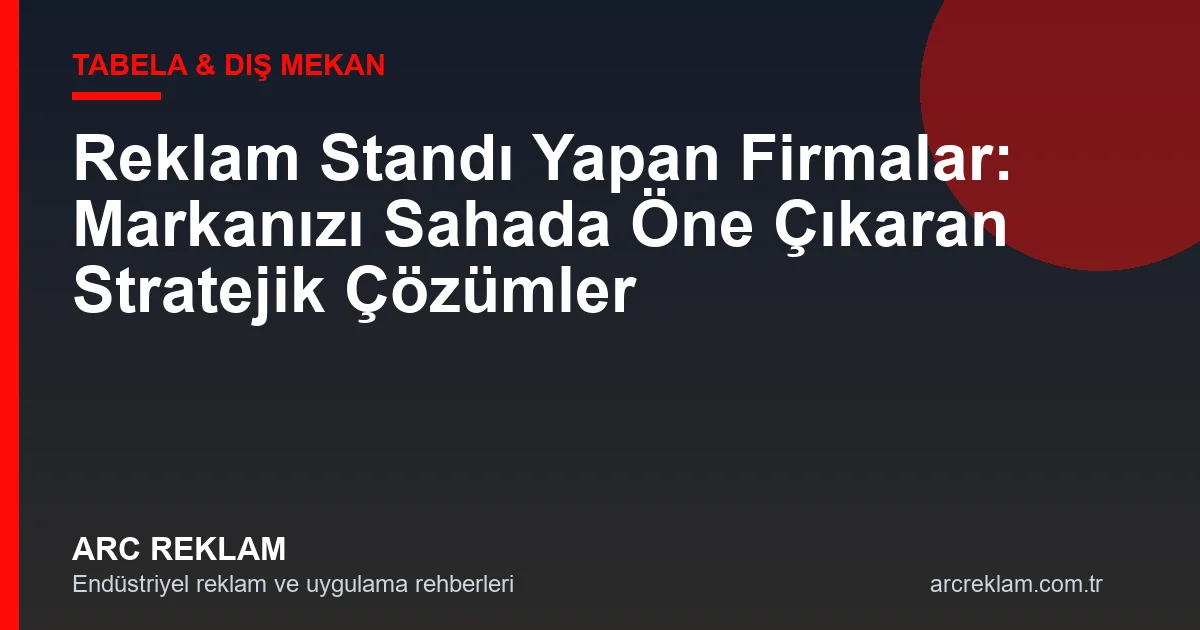 Reklam Standı Yapan Firmalar: Markanızı Sahada Öne Çıkaran Stratejik Çözümler