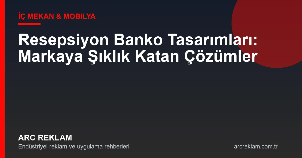 Resepsiyon Banko Tasarımı: Markanın İlk İzlenimini Şekillendiren Detay