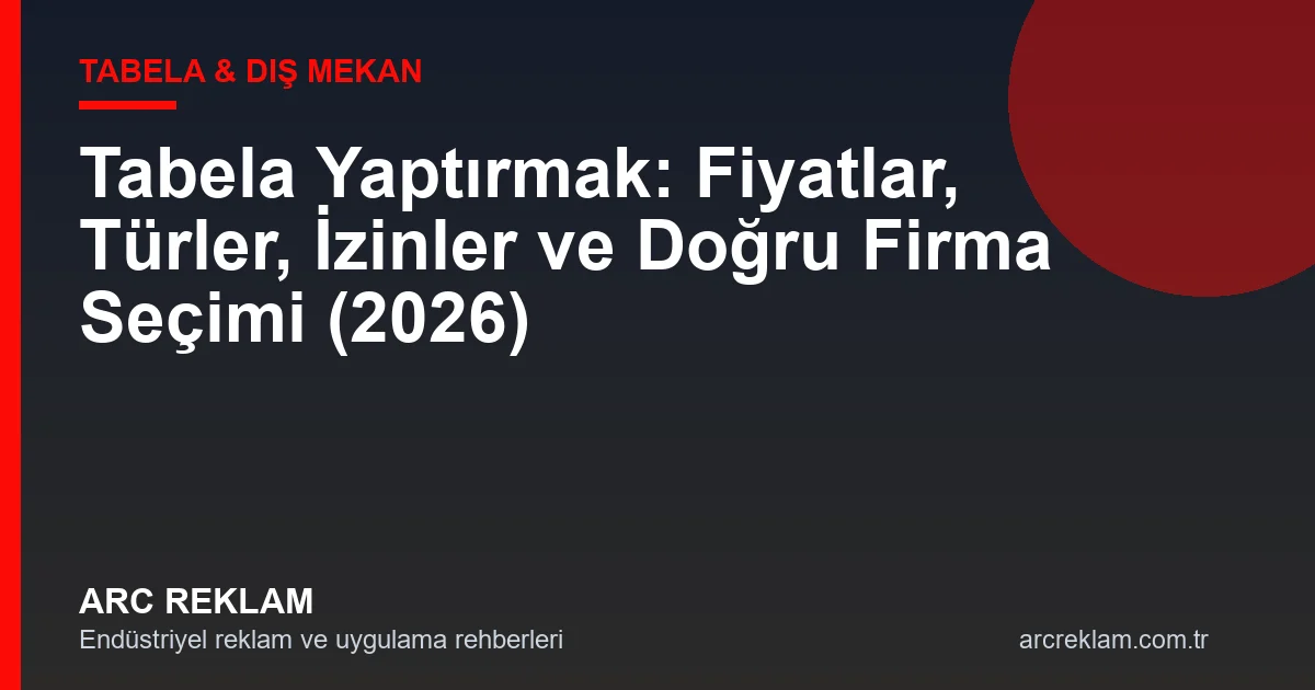 Tabela Yaptırmak: Fiyatlar, Türler, İzinler ve Doğru Firma Seçimi (2026 Güncel Rehber)