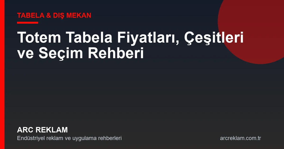 Totem Tabela Fiyatları, Çeşitleri ve Seçim Rehberi