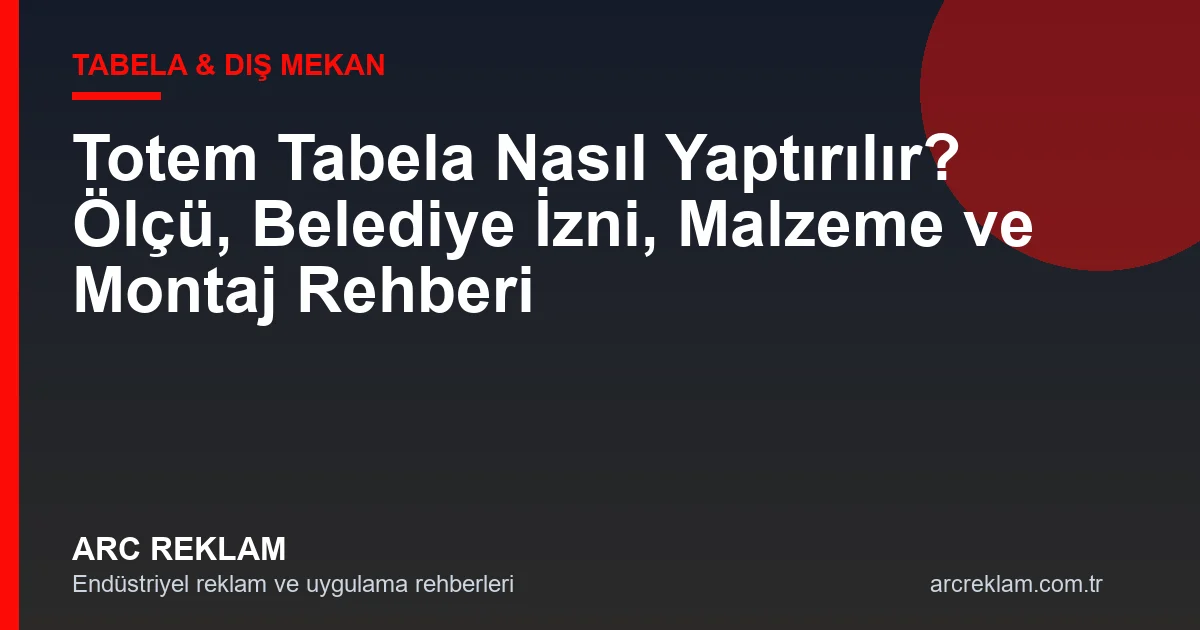 Totem Tabela Nasıl Yaptırılır? Ölçü, İzin, Malzeme ve Montaj Rehberi