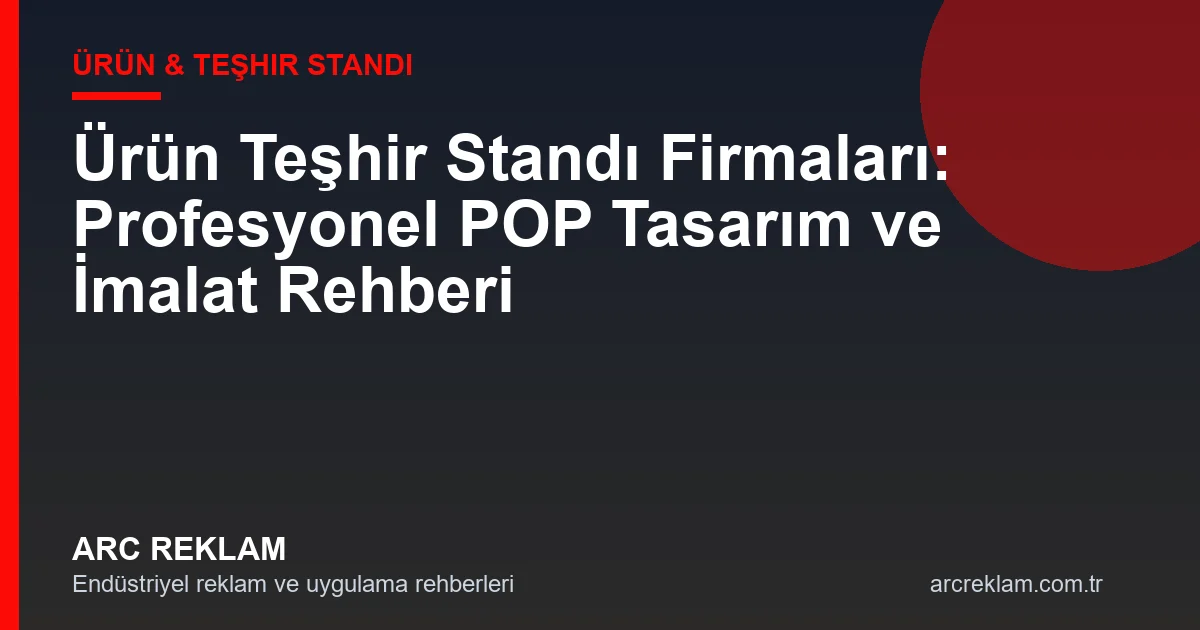 Ürün Teşhir Standı Firmaları: POP Tasarım ve İmalat Rehberi