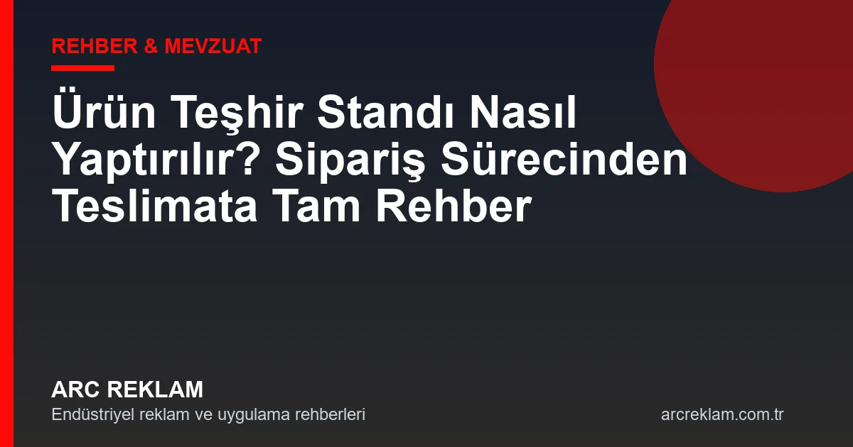 Ürün Teşhir Standı Nasıl Yaptırılır? Sipariş Sürecinden Teslimata Tam Rehber