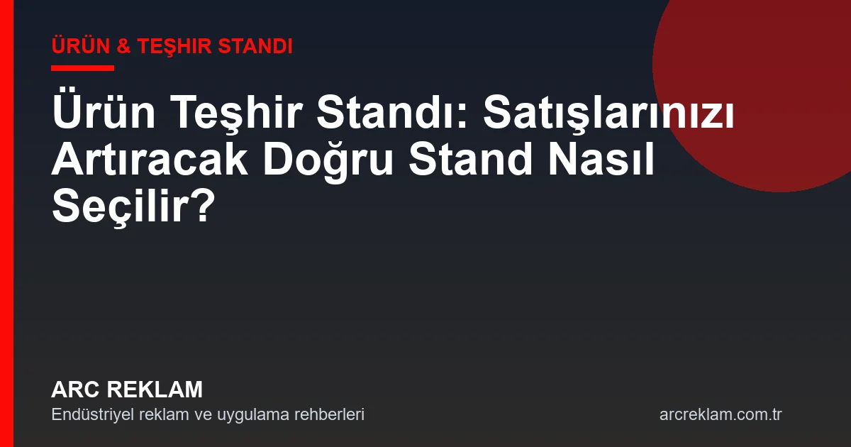 Ürün Teşhir Standı: Satışlarınızı Artıracak Doğru Stand Nasıl Seçilir?